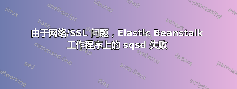 由于网络/SSL 问题，Elastic Beanstalk 工作程序上的 sqsd 失败