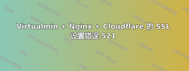 Virtualmin + Nginx + Cloudflare 的 SSL 设置错误 521