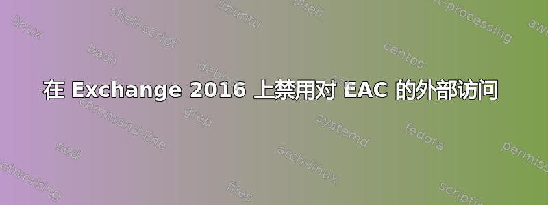 在 Exchange 2016 上禁用对 EAC 的外部访问