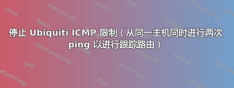 停止 Ubiquiti ICMP 限制（从同一主机同时进行两次 ping 以进行跟踪路由）