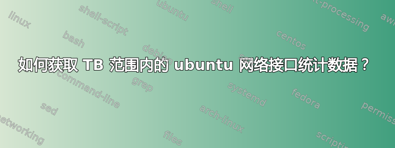 如何获取 TB 范围内的 ubuntu 网络接口统计数据？