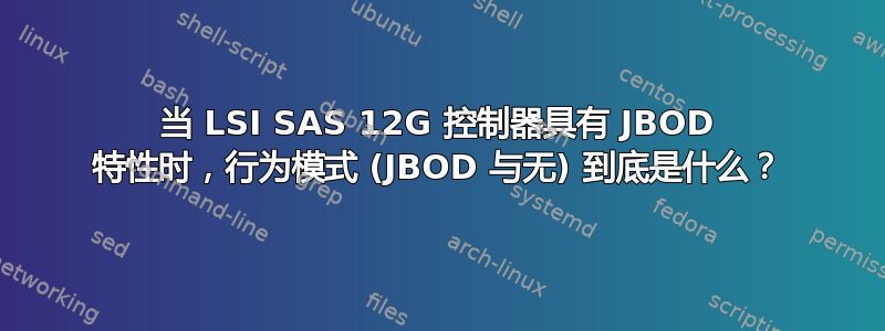 当 LSI SAS 12G 控制器具有 JBOD 特性时，行为模式 (JBOD 与无) 到底是什么？