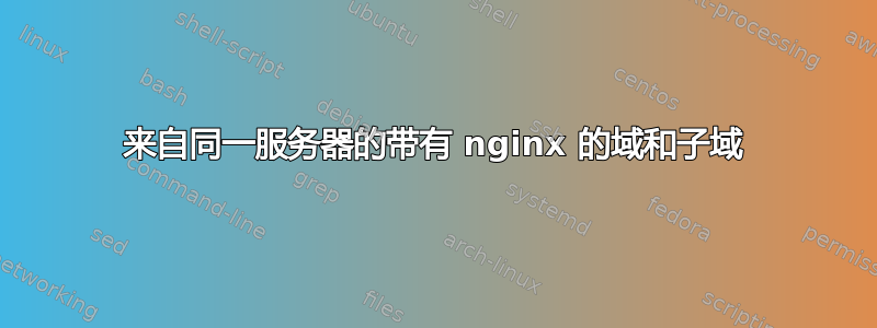 来自同一服务器的带有 nginx 的域和子域