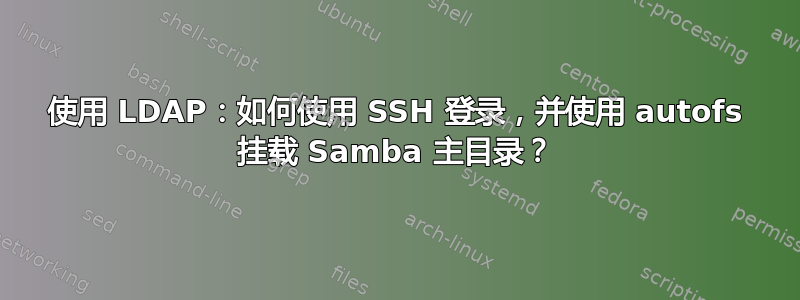 使用 LDAP：如何使用 SSH 登录，并使用 autofs 挂载 Samba 主目录？