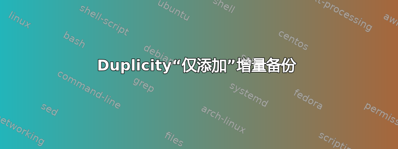 Duplicity“仅添加”增量备份