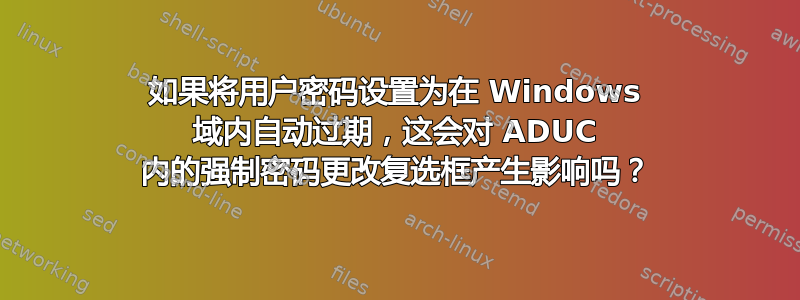 如果将用户密码设置为在 Windows 域内自动过期，这会对 ADUC 内的强制密码更改复选框产生影响吗？