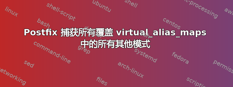 Postfix 捕获所有覆盖 virtual_alias_maps 中的所有其他模式