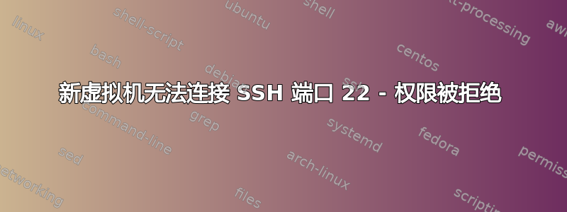 新虚拟机无法连接 SSH 端口 22 - 权限被拒绝