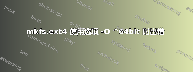 mkfs.ext4 使用选项 -O ^64bit 时出错