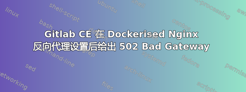 Gitlab CE 在 Dockerised Nginx 反向代理设置后给出 502 Bad Gateway