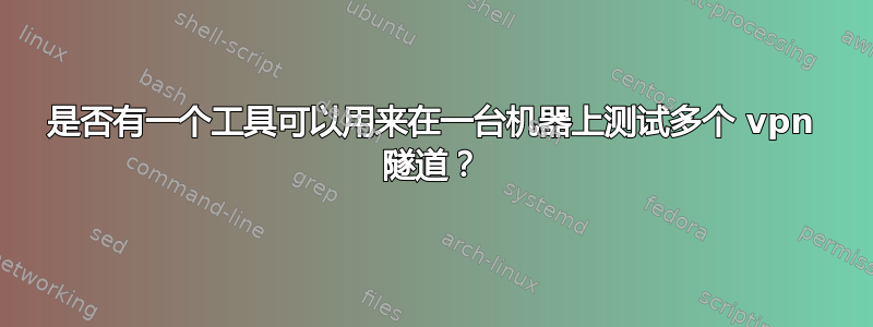 是否有一个工具可以用来在一台机器上测试多个 vpn 隧道？