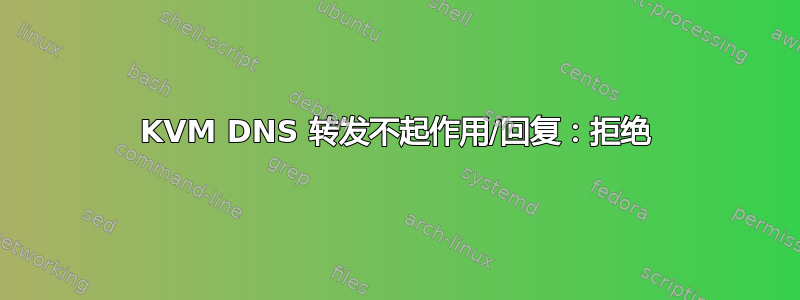 KVM DNS 转发不起作用/回复：拒绝