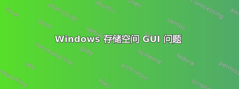 Windows 存储空间 GUI 问题