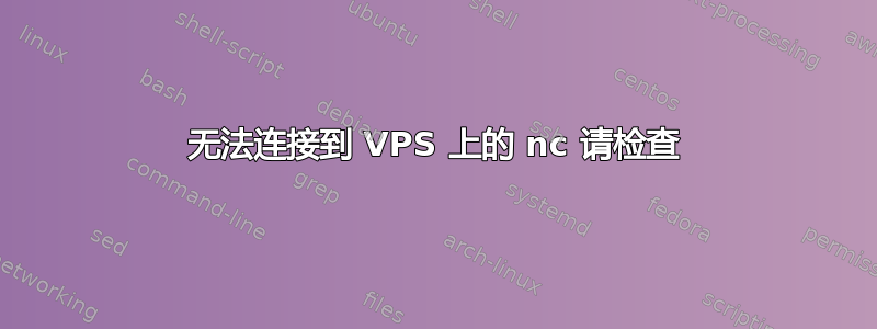 无法连接到 VPS 上的 nc 请检查