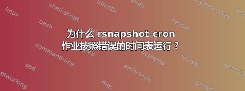 为什么 rsnapshot cron 作业按照错误的时间表运行？