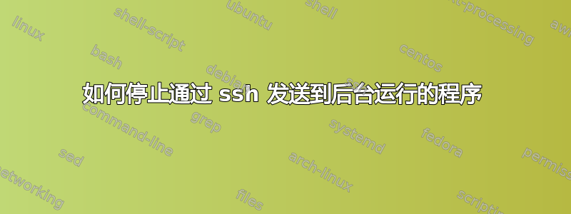 如何停止通过 ssh 发送到后台运行的程序