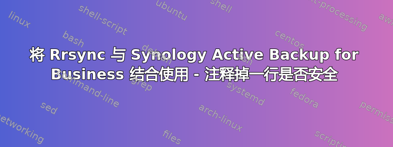 将 Rrsync 与 Synology Active Backup for Business 结合使用 - 注释掉一行是否安全