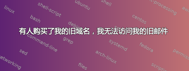 有人购买了我的旧域名，我无法访问我的旧邮件