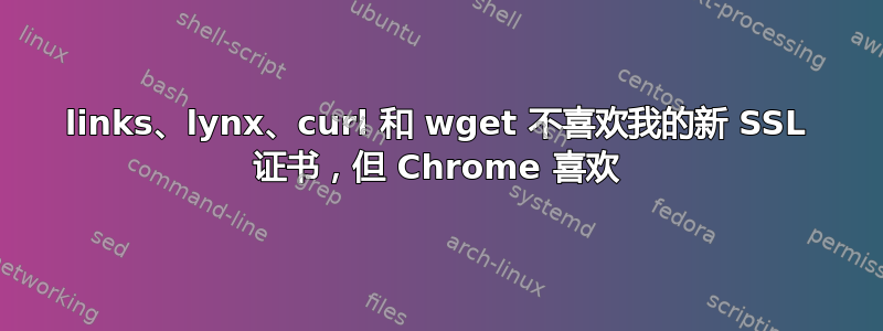 links、lynx、curl 和 wget 不喜欢我的新 SSL 证书，但 Chrome 喜欢