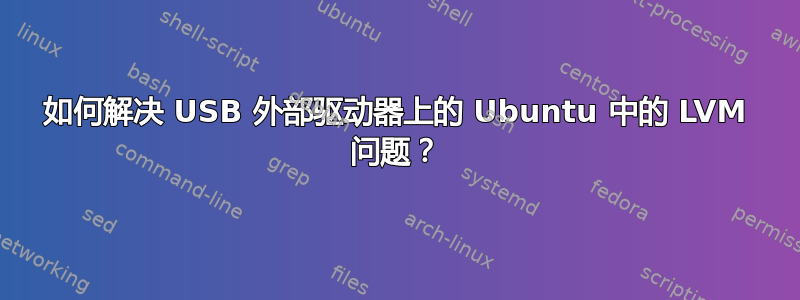 如何解决 USB 外部驱动器上的 Ubuntu 中的 LVM 问题？