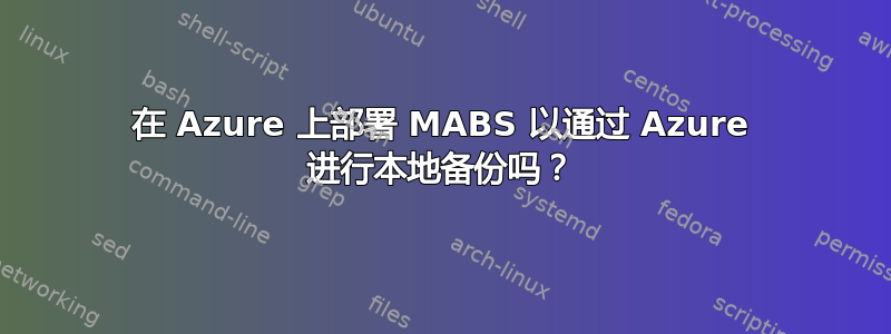 在 Azure 上部署 MABS 以通过 Azure 进行本地备份吗？