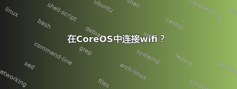 在CoreOS中连接wifi？