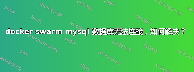 docker swarm mysql 数据库无法连接，如何解决？