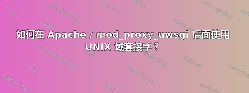 如何在 Apache / mod_proxy_uwsgi 后面使用 UNIX 域套接字？