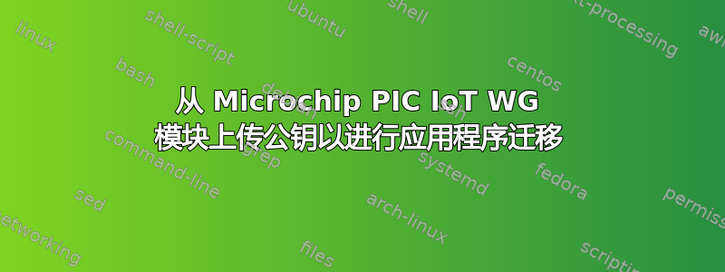 从 Microchip PIC IoT WG 模块上传公钥以进行应用程序迁移