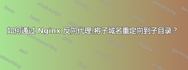 如何通过 Nginx 反向代理\将子域名重定向到子目录？