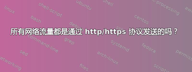 所有网络流量都是通过 http/https 协议发送的吗？