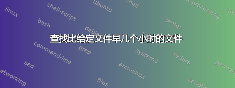 查找比给定文件早几个小时的文件