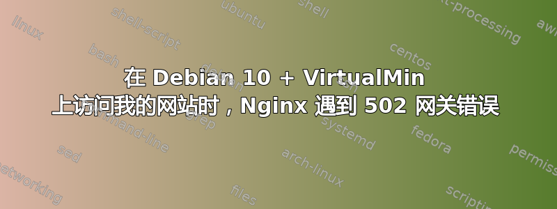 在 Debian 10 + VirtualMin 上访问我的网站时，Nginx 遇到 502 网关错误