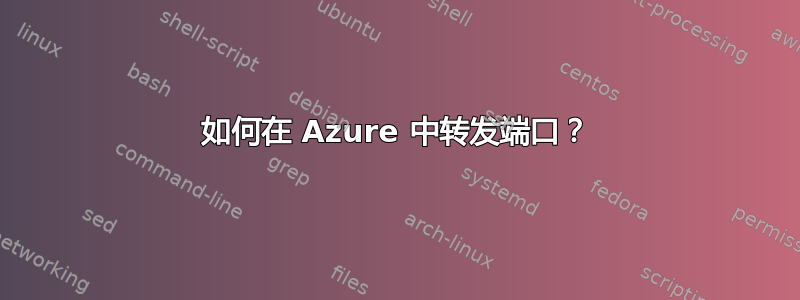 如何在 Azure 中转发端口？