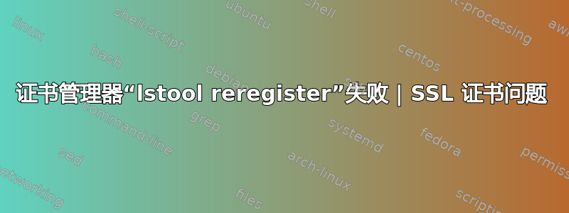 证书管理器“lstool reregister”失败 | SSL 证书问题