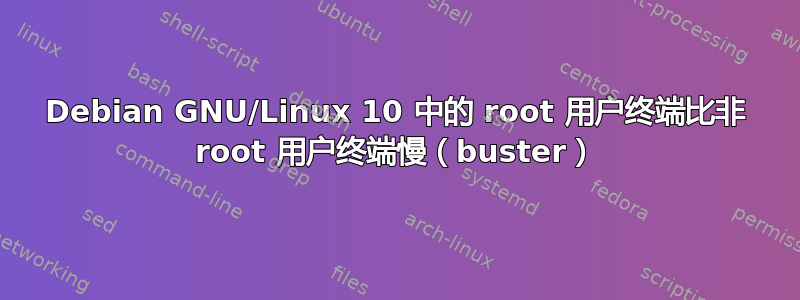 Debian GNU/Linux 10 中的 root 用户终端比非 root 用户终端慢（buster）