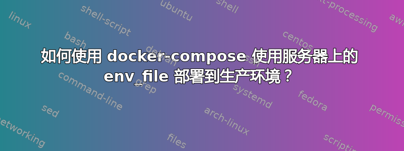 如何使用 docker-compose 使用服务器上的 env_file 部署到生产环境？