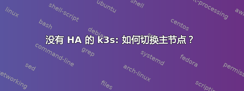 没有 HA 的 k3s: 如何切换主节点？