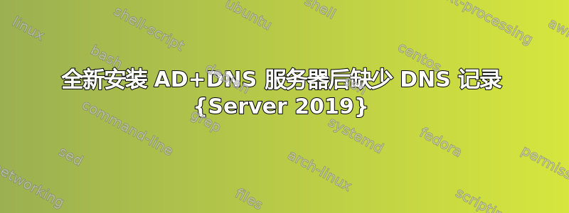 全新安装 AD+DNS 服务器后缺少 DNS 记录 {Server 2019}