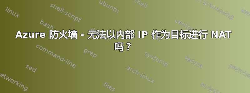 Azure 防火墙 - 无法以内部 IP 作为目标进行 NAT 吗？