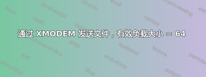 通过 XMODEM 发送文件，有效负载大小 = 64