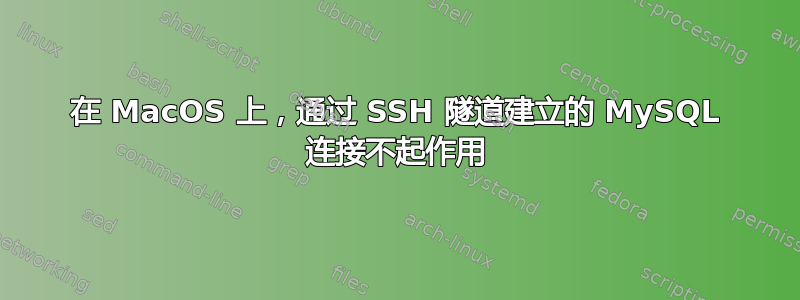 在 MacOS 上，通过 SSH 隧道建立的 MySQL 连接不起作用