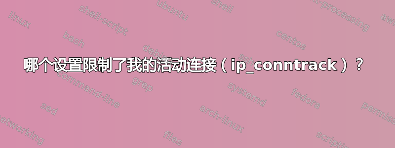 哪个设置限制了我的活动连接（ip_conntrack）？