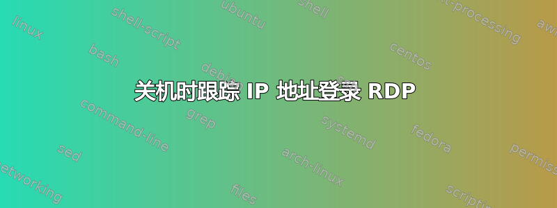 关机时跟踪 IP 地址登录 RDP