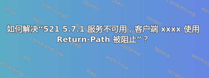 如何解决“521 5.7.1 服务不可用；客户端 xxxx 使用 Return-Path 被阻止”？