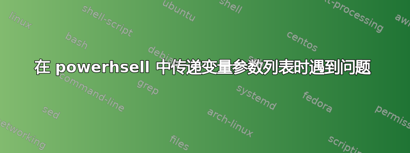 在 powerhsell 中传递变量参数列表时遇到问题