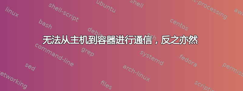 无法从主机到容器进行通信，反之亦然