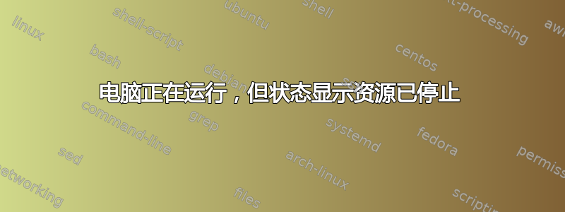 电脑正在运行，但状态显示资源已停止