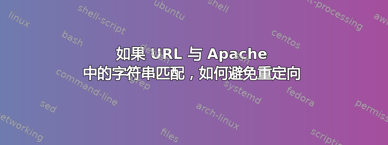 如果 URL 与 Apache 中的字符串匹配，如何避免重定向