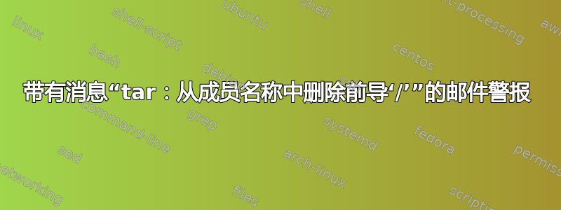 带有消息“tar：从成员名称中删除前导‘/’”的邮件警报